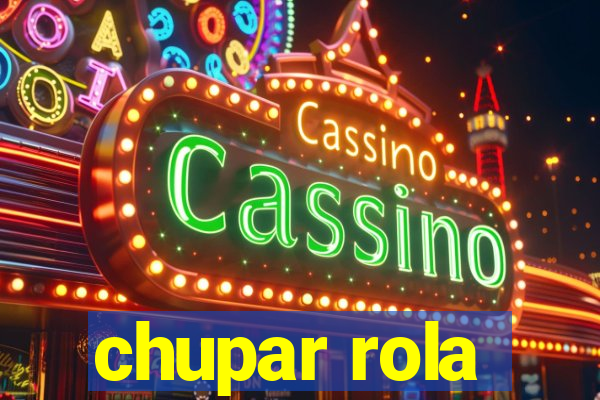 chupar rola